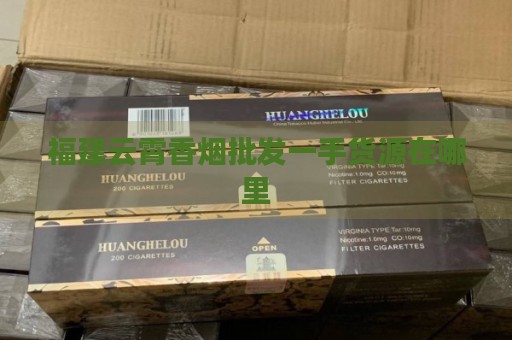 云霄香烟一手货源犯法_云霄正宗烟草一手货源_云霄一手香烟批发