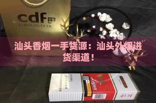 汕头香烟一手货源:汕头外烟进货渠道!-第1张图片-香烟批发平台