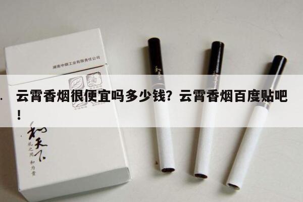 云霄香烟很便宜吗多少钱?云霄香烟百度贴吧!-第6张图片-香烟批发平台
