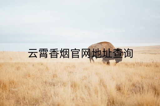 云霄香烟官网地址查询(云霄香烟官网地址查询电话)