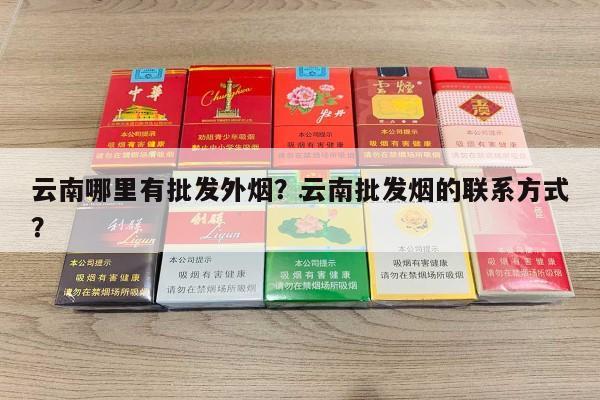 云南哪里有批发外烟？云南批发烟的联系方式？-第6张图片-香烟批发平台