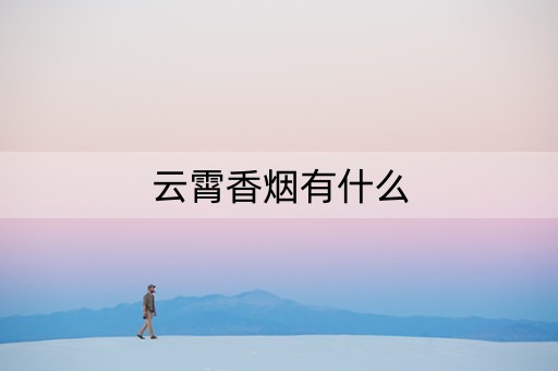 云霄香烟有什么（云霄香烟有什么烟）