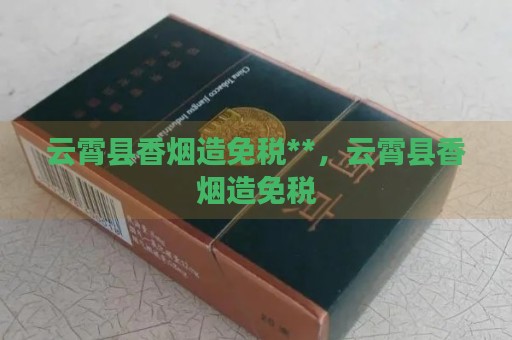 云霄县香烟造免税**，云霄县香烟造免税-第2张图片-香烟批发平台