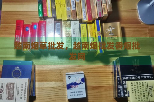 越南烟草批发，越南烟批发香烟批发网-第1张图片-香烟批发平台