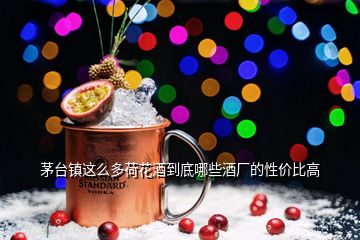 茅台镇这么多荷花酒到底哪些酒厂的性价比高