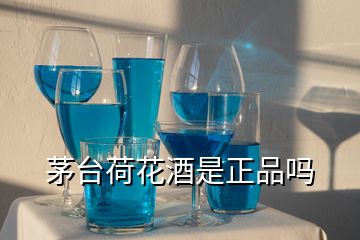 茅台荷花酒是正品吗