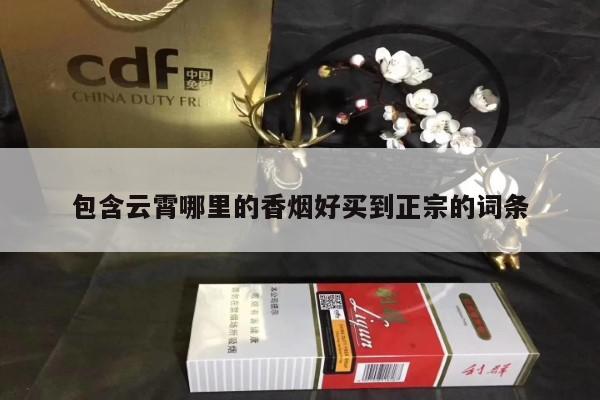 包含云霄哪里的香烟好买到正宗的词条-第2张图片-香烟批发平台