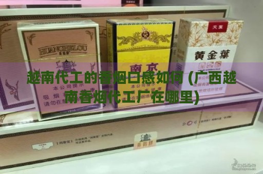 越南代工的香烟口感如何 (广西越南香烟代工厂在哪里)-第2张图片-香烟批发平台