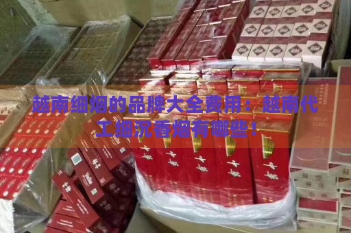 越南细烟的品牌大全费用：越南代工细沉香烟有哪些！-第2张图片-香烟批发平台