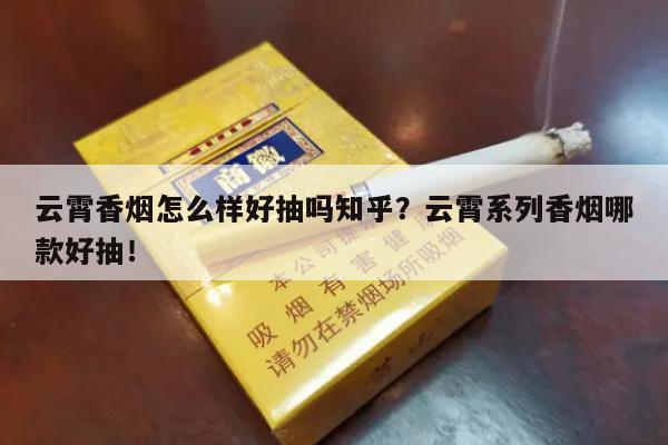 云霄香烟怎么样好抽吗知乎？云霄系列香烟哪款好抽！-第3张图片-香烟批发平台