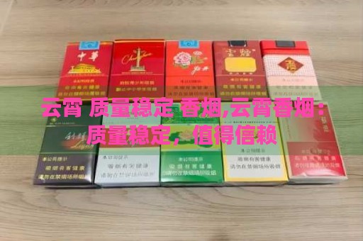 云霄 质量稳定 香烟,云霄香烟：质量稳定，值得信赖-第2张图片-香烟批发平台